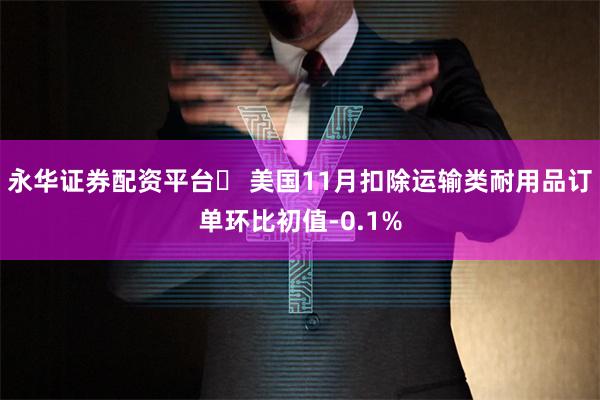永华证券配资平台	 美国11月扣除运输类耐用品订单环比初值-
