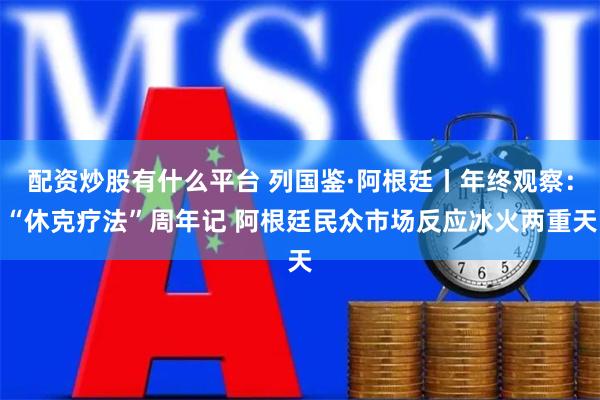 配资炒股有什么平台 列国鉴·阿根廷丨年终观察：“休克疗法”周