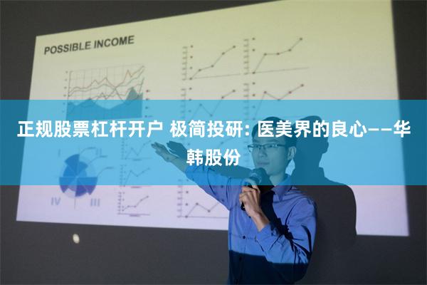 正规股票杠杆开户 极简投研: 医美界的良心——华韩股份