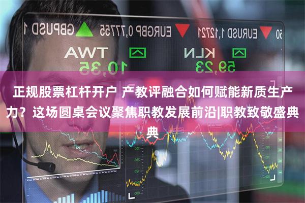 正规股票杠杆开户 产教评融合如何赋能新质生产力？这场圆桌会议