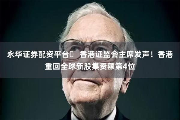 永华证券配资平台	 香港证监会主席发声！香港重回全球新股集资