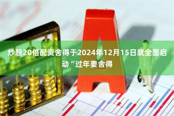 炒股20倍配资舍得于2024年12月15日就全面启动“过年要